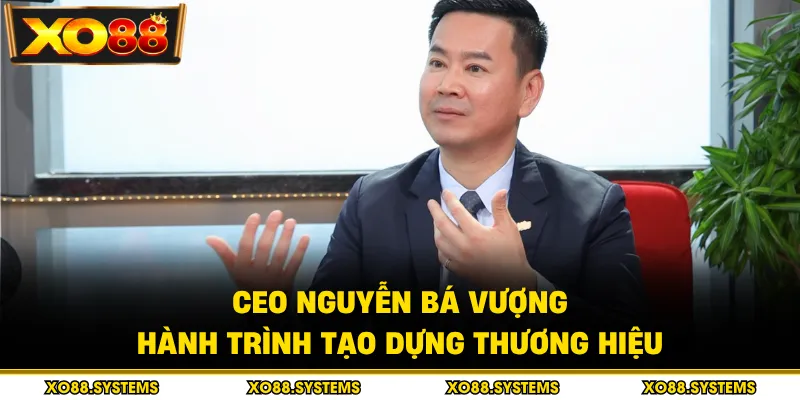 Tiểu sử và sự nghiệp ấn tượng của CEO Nguyễn Bá Vương
