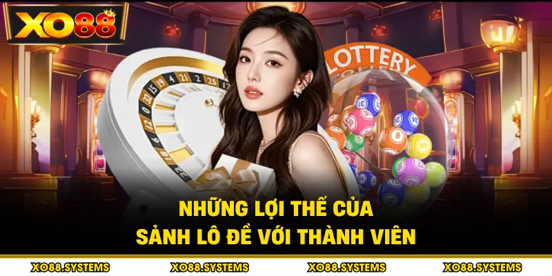 Những lợi thế của sảnh lô đề với thành viên